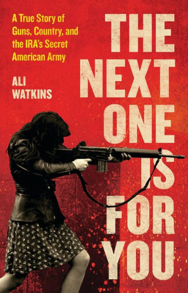 The Next One Is for You: A True Story of Guns, Country, and the IRA's Secret American Army