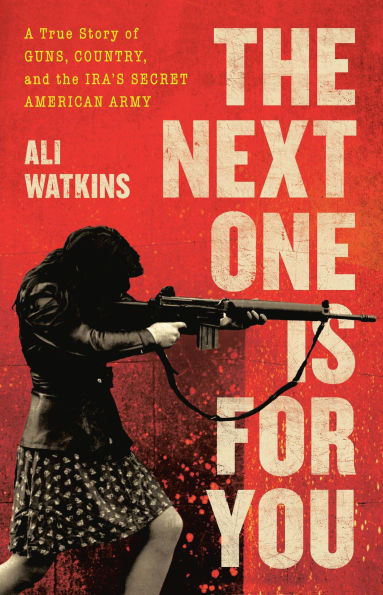 the Next One Is for You: A True Story of Guns, Country, and IRA's Secret American Army