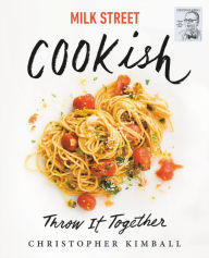 Title: Milk Street: Cookish: Throw It Together: Big Flavors. Simple Techniques. 200 Ways to Reinvent Dinner., Author: Christopher Kimball