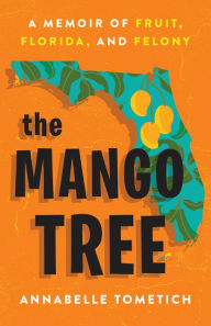 Title: The Mango Tree: A Memoir of Fruit, Florida, and Felony, Author: Annabelle Tometich
