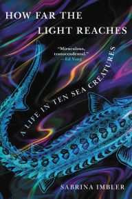 Title: How Far the Light Reaches: A Life in Ten Sea Creatures, Author: Sabrina Imbler