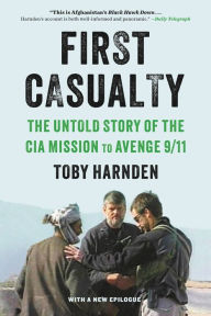 Title: First Casualty: The Untold Story of the CIA Mission to Avenge 9/11, Author: Toby Harnden
