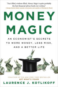 Title: Money Magic: An Economist's Secrets to More Money, Less Risk, and a Better Life, Author: Laurence Kotlikoff