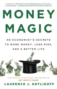 Title: Money Magic: An Economist's Secrets to More Money, Less Risk, and a Better Life, Author: Laurence Kotlikoff