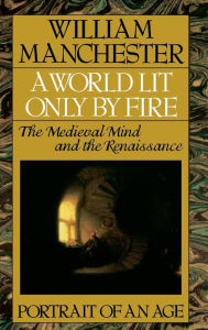 Title: A World Lit Only by Fire: The Medieval Mind and the Renaissance - Portrait of an Age, Author: William Manchester