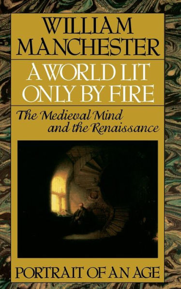 A World Lit Only by Fire: The Medieval Mind and the Renaissance - Portrait of an Age