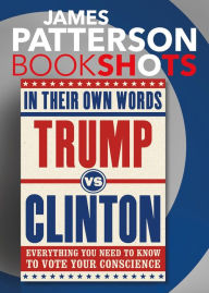 Title: Trump vs. Clinton: In Their Own Words: Everything You Need to Know to Vote Your Conscience, Author: James Patterson