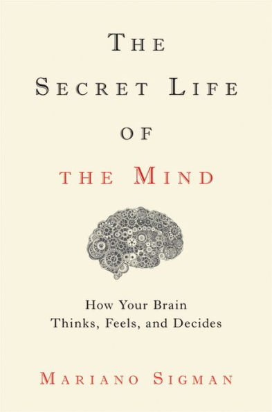 The Secret Life of the Mind: How Your Brain Thinks, Feels, and Decides