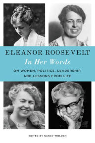 Title: Eleanor Roosevelt: In Her Words: On Women, Politics, Leadership, and Lessons from Life, Author: Eleanor Roosevelt