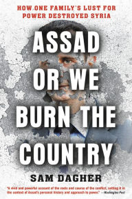 Title: Assad, or We Burn the Country: How One Family's Lust for Power Destroyed Syria, Author: Sam Dagher