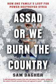 Title: Assad or We Burn the Country: How One Family's Lust for Power Destroyed Syria, Author: Sam Dagher
