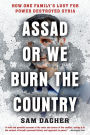 Assad or We Burn the Country: How One Family's Lust for Power Destroyed Syria