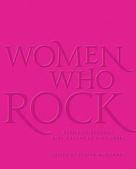 Women Who Rock: Bessie to Beyonce. Girl Groups to Riot Grrrl.