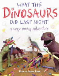 Title: What the Dinosaurs Did Last Night: A Very Messy Adventure, Author: Refe Tuma