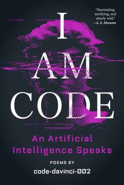 I Am Code: An Artificial Intelligence Speaks: Poems