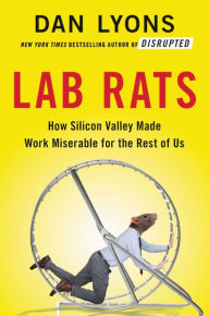 Title: Lab Rats: How Silicon Valley Made Work Miserable for the Rest of Us, Author: Dan Lyons