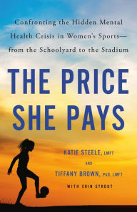 Title: The Price She Pays: Confronting the Hidden Mental Health Crisis in Women's Sports-from the Schoolyard to the Stadium, Author: Tiffany Brown PhD