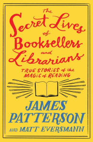 Download new books nook The Secret Lives of Booksellers and Librarians: Their stories are better than the bestsellers by James Patterson, Matt Eversmann