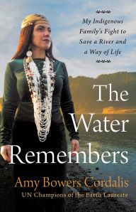 Title: The Water Remembers: My Indigenous Family's Fight to Save a River and a Way of Life, Author: Amy Bowers Cordalis