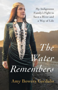 Title: The Water Remembers: My Indigenous Family's Fight to Save a River and a Way of Life, Author: Amy Bowers Cordalis