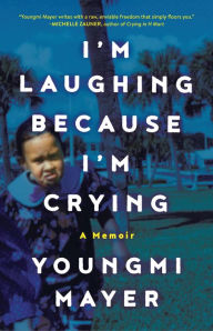 Title: I'm Laughing Because I'm Crying: A Memoir, Author: Youngmi Mayer