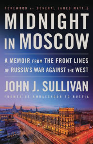 Title: Midnight in Moscow: A Memoir from the Front Lines of Russia's War Against the West, Author: John J. Sullivan