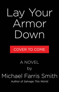 Title: Lay Your Armor Down: A Novel, Author: Michael Farris Smith