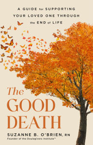 Title: The Good Death: A Guide for Supporting Your Loved One through the End of Life, Author: Suzanne B. O'Brien RN