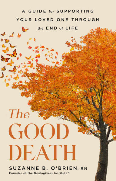 The Good Death: A Handbook for Supporting Your Loved One through the End of Life