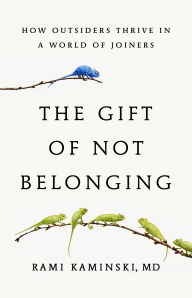 Title: The Gift of Not Belonging: How Outsiders Thrive in a World of Joiners, Author: Rami Kaminski MD