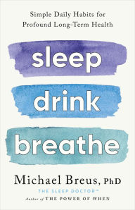 Text message book download Sleep Drink Breathe: Simple Daily Habits for Profound Long-Term Health by Michael Breus, PhD