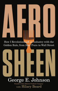 Title: Afro Sheen: How I Revolutionized an Industry with the Golden Rule, from Soul Train to Wall Street, Author: George E Johnson