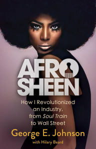 Title: Afro Sheen: How I Revolutionized an Industry, from Soul Train to Wall Street, Author: George E Johnson