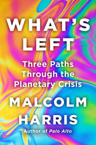 Title: What's Left: Three Paths Through the Planetary Crisis, Author: Malcolm Harris