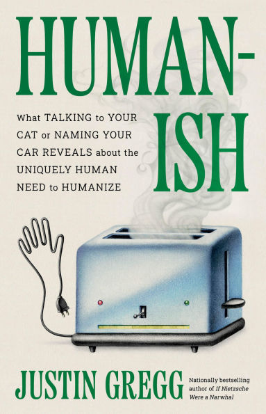 Humanish: What Talking to Your Cat or Naming Car Reveals About the Uniquely Human Need Humanize