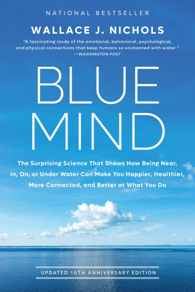 Blue Mind: The Surprising Science That Shows How Being Near, In, On, or Under Water Can Make You Happier, Healthier, More Connected, and Better at What You Do