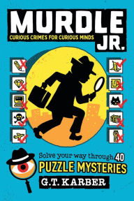 Title: Murdle Jr.: Curious Crimes for Curious Minds: Solve Your Way Through 40 Puzzle Mysteries!, Author: G. T. Karber