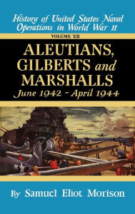 Title: Aleutians, Gilberts, Marshalls: June 1942 - April 1944 - Volume 7, Author: Samuel Eliot Morison