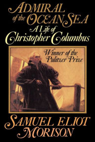 Title: Admiral of the Ocean Sea: A Life of Christopher Columbus, Author: Samuel Eliot Morison