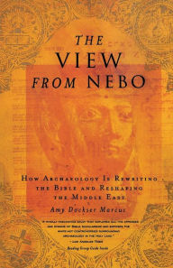 Title: The View from Nebo: How Archeology Is Rewriting the Bible and Reshaping the Middle East, Author: Amy Dockser Marcus