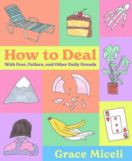Title: How to Deal: With Fear, Failure, and Other Daily Dreads, Author: Grace Miceli