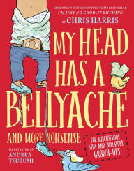 Download free pdf books for mobile My Head Has a Bellyache: And More Nonsense for Mischievous Kids and Immature Grown-Ups by Chris Harris, Andrea Tsurumi