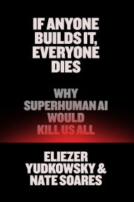Title: If Anyone Builds It, Everyone Dies: Why Superhuman AI Would Kill Us All, Author: Eliezer Yudkowsky