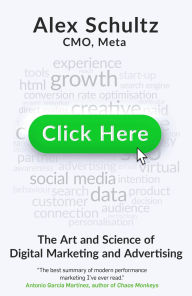 Title: Click Here: The Art and Science of Digital Marketing and Advertising, Author: Alex Schultz