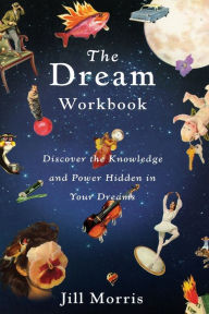 Title: The Dream Workbook: Discover the Knowledge and Power Hidden in Your Dreams, Author: Jill Morris PhD