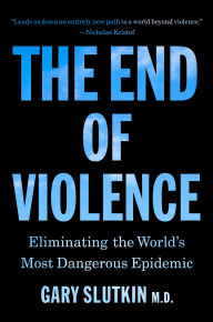 Title: The End of Violence: Eliminating the World's Most Dangerous Epidemic, Author: Gary Slutkin MD
