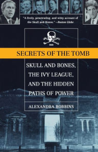 Title: Secrets of the Tomb: Skull And Bones, The Ivy League, And the Hidden Paths Of Power, Author: Alexandra Robbins