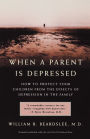 When a Parent is Depressed: How To Protect Your Children From The Effects Of Depression In The Family