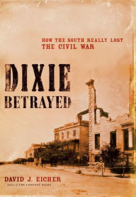 Title: Dixie Betrayed: How the South Really Lost the Civil War, Author: David J. Eicher