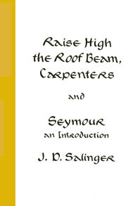 Title: Raise High the Roof Beam, Carpenters and Seymour: An Introduction, Author: J. D. Salinger